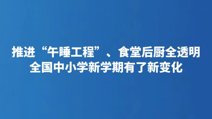 推进“午睡工程”、食堂后厨全透明 全国中小学新学期有了新变化