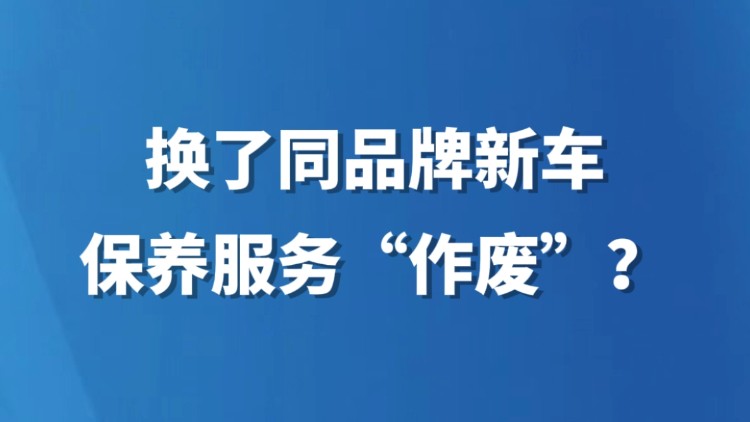 换了同品牌新车，保养服务“作废”？