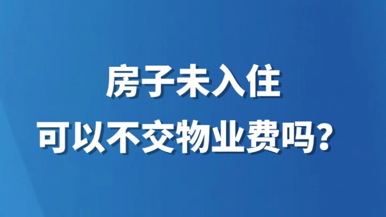 房子未入住，可以不交物业费吗？