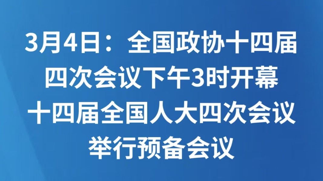 3月4日：全国政协十四届四次会议下午3时开幕 十四届全国人大四次会议举行预备会议