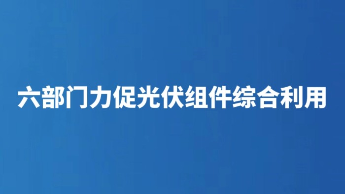 六部门力促光伏组件综合利用