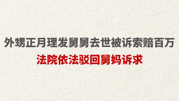 外甥正月理发舅舅去世被诉索赔百万 法院依法驳回舅妈诉求