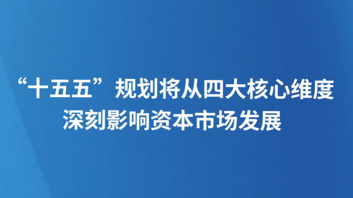“十五五” 规划将从四大核心维度 深刻影响资本市场发展