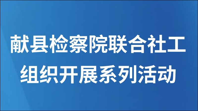 献县检察院联合社工组织开展系列活动