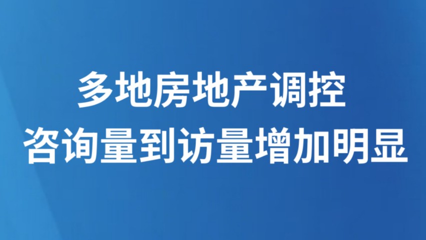 多地房地产调控 咨询量到访量增加明显