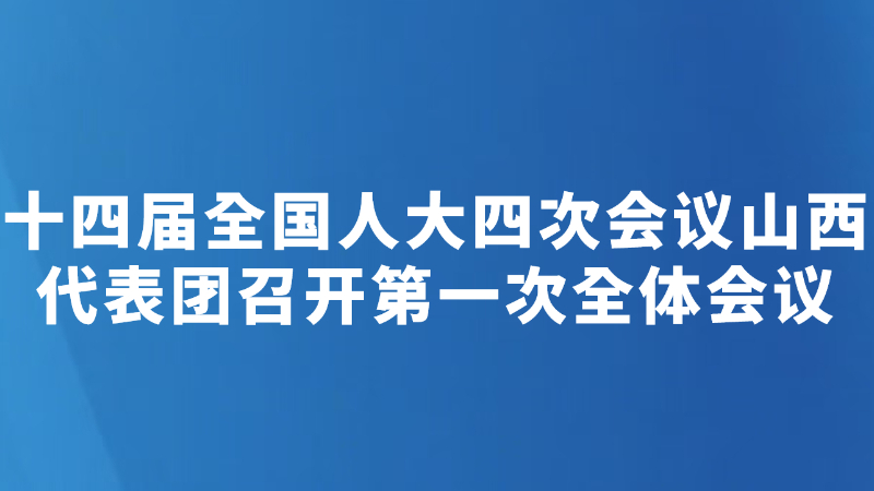 十四届全国人大四次会议山西代表团召开第一次全体会议