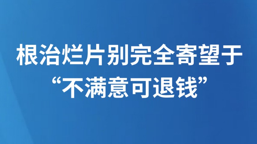 根治烂片别完全寄望于“不满意可退钱”