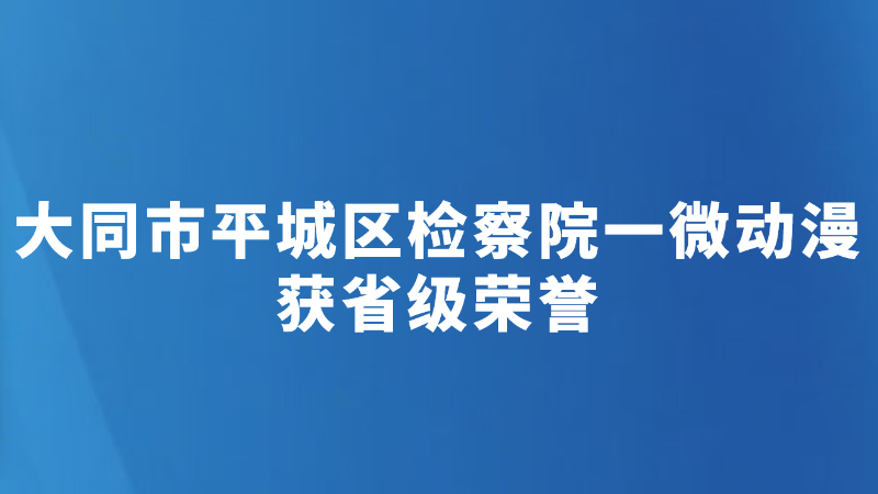 大同市平城区检察院一微动漫获省级荣誉
