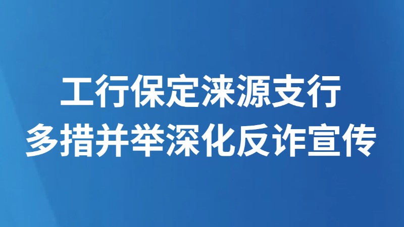 工行保定涞源支行多措并举深化反诈宣传