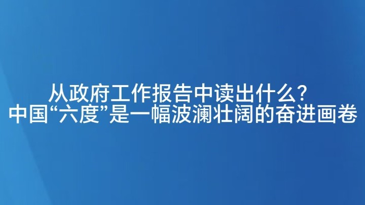 从政府工作报告中读出什么？中国“六度”是一幅波澜壮阔的奋进画卷