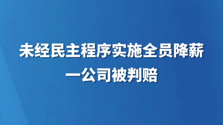 未经民主程序实施全员降薪一公司被判赔