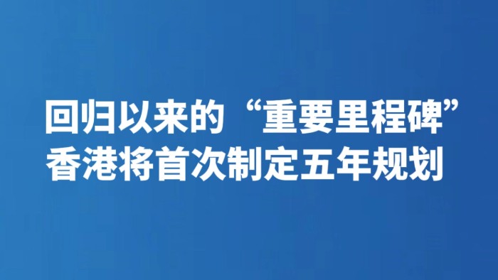 回归以来的“重要里程碑” 香港将首次制定五年规划