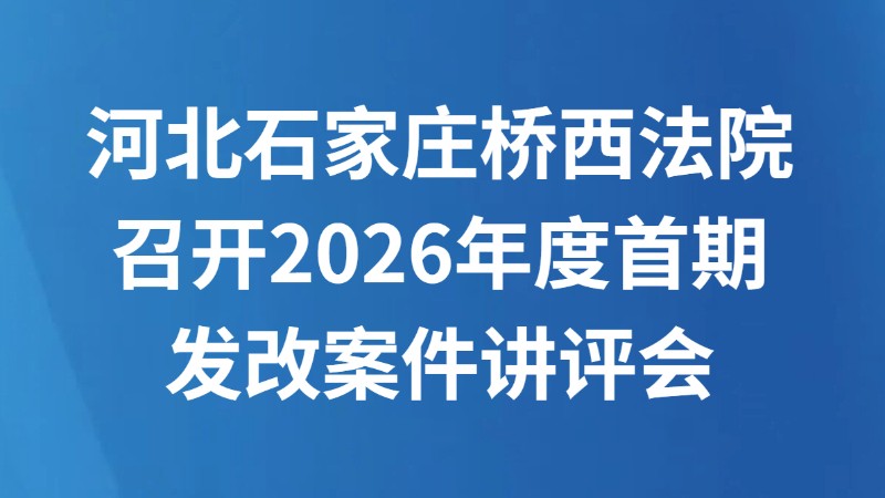 河北石家庄桥西法院召开2026年度首期发改案件讲评会