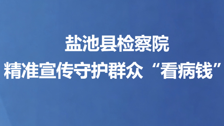 盐池县检察院精准宣传守护群众“看病钱”