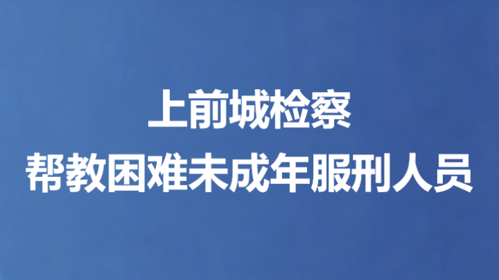 上前城检察帮教困难未成年服刑人员