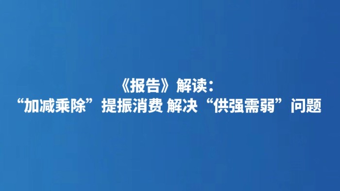 《报告》解读：“加减乘除”提振消费 解决“供强需弱”问题