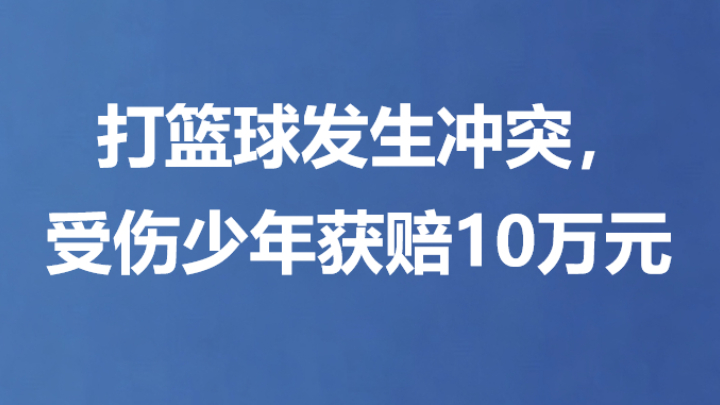 打篮球发生冲突，受伤少年获赔10万元