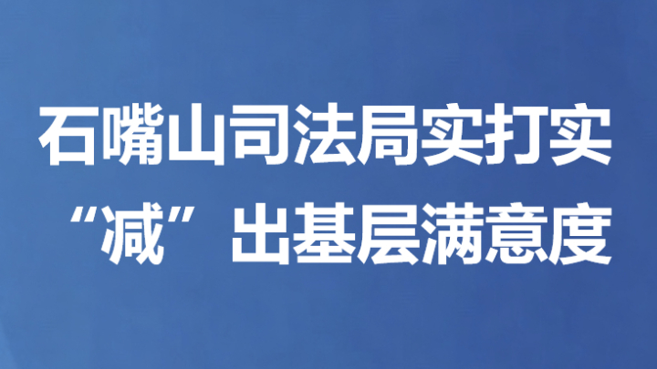 石嘴山司法局实打实“减”出基层满意度