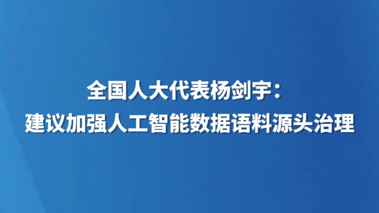 全国人大代表杨剑宇：建议加强人工智能数据语料源头治理
