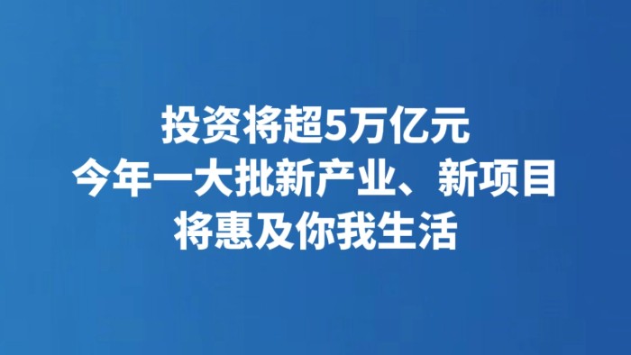 投资将超5万亿元 今年一大批新产业、新项目将惠及你我生活