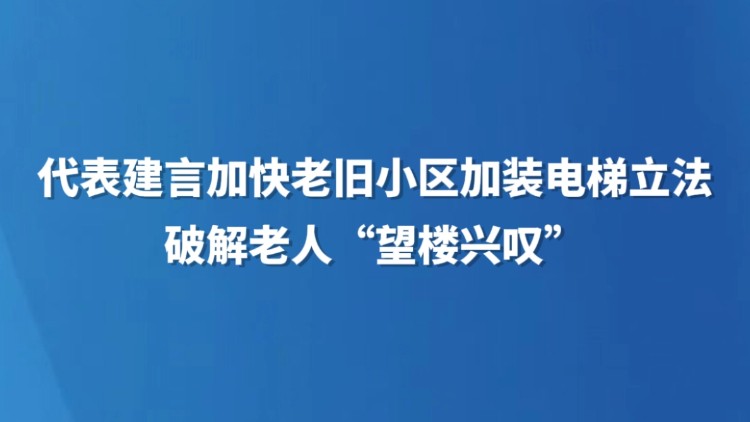 代表建言加快老旧小区加装电梯立法 破解老人“望楼兴叹”