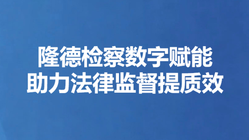 隆德检察数字赋能助力法律监督提质效