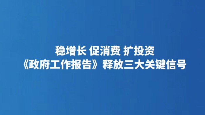 稳增长 促消费 扩投资 《政府工作报告》释放三大关键信号