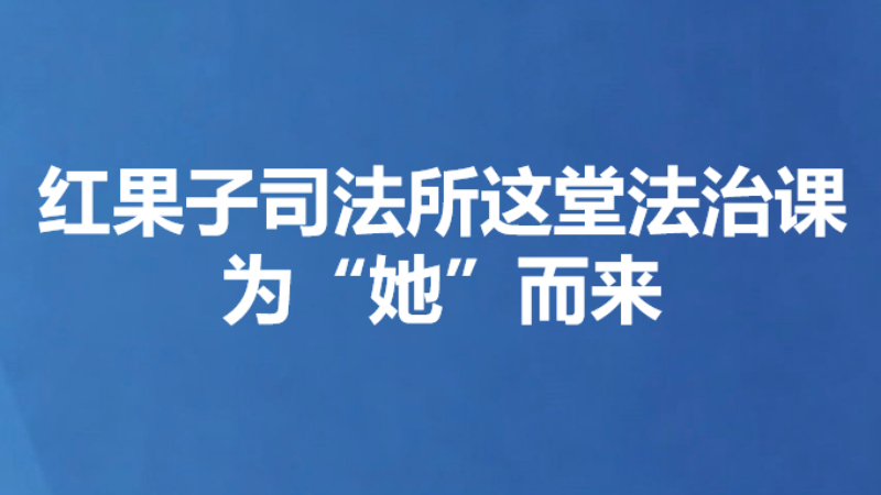 红果子司法所这堂法治课为“她”而来