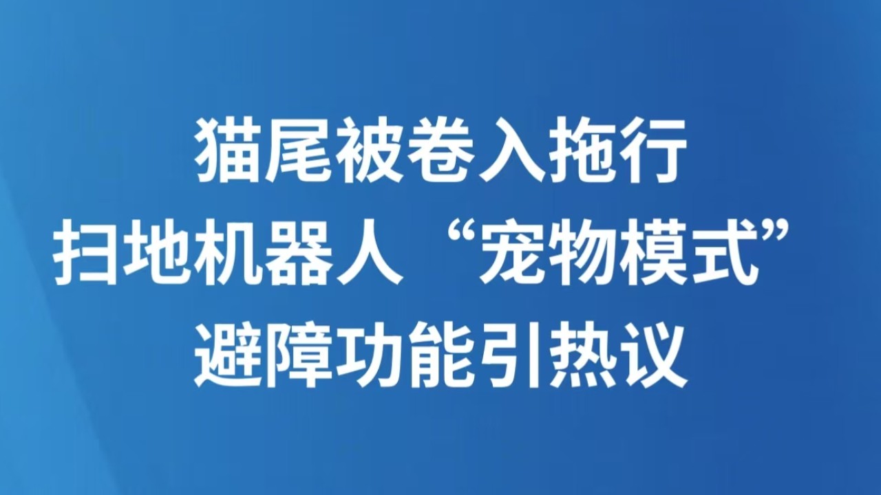 猫尾被卷入拖行 扫地机器人“宠物模式”避障功能引热议