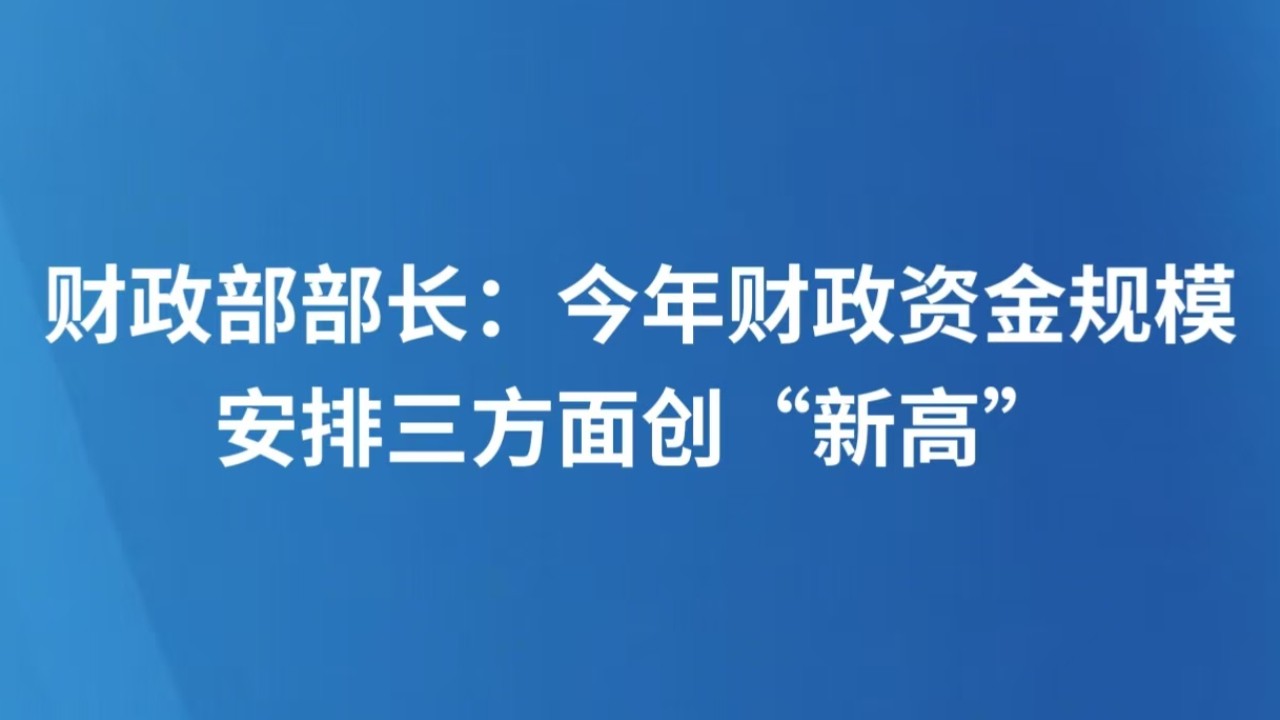 财政部部长：今年财政资金规模安排三方面创“新高”
