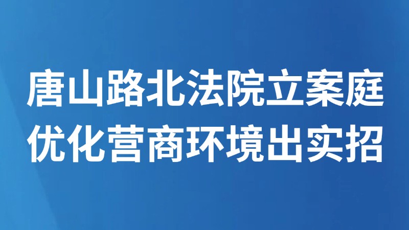 唐山路北法院立案庭优化营商环境出实招