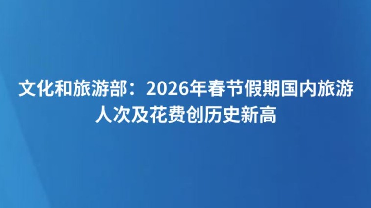 文化和旅游部：2026年春节假期国内旅游人次及花费创历史新高