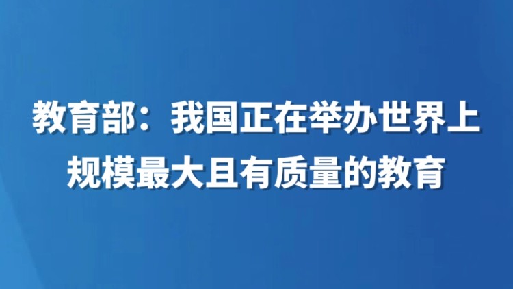 教育部：我国正在举办世界上规模最大且有质量的教育