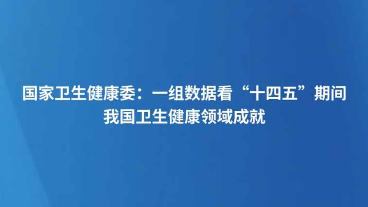 国家卫生健康委：一组数据看“十四五”期间我国卫生健康领域成就