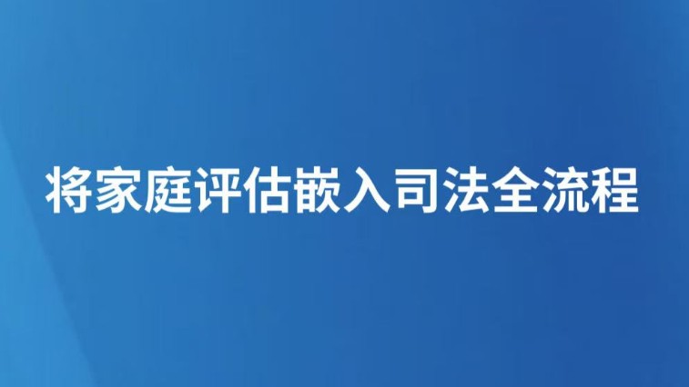 将家庭评估嵌入司法全流程