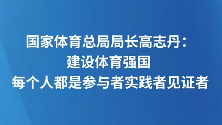 国家体育总局局长高志丹：建设体育强国 每个人都是参与者实践者见证者