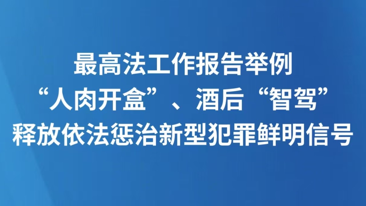 最高法工作报告举例“人肉开盒”、酒后“智驾”，释放依法惩治新型犯罪鲜明信号
