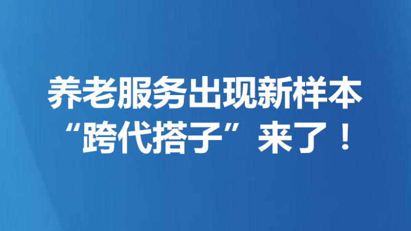 养老服务出现新样本，“跨代搭子”来了！