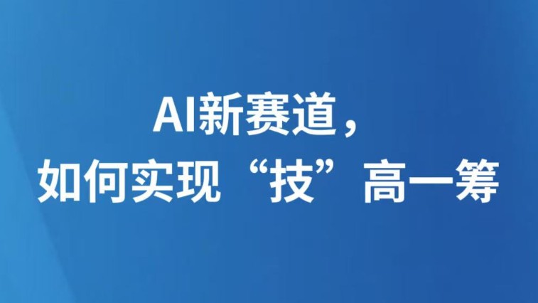 AI新赛道，如何实现“技”高一筹