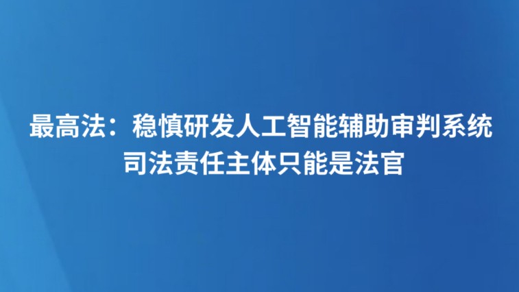最高法：稳慎研发人工智能辅助审判系统 司法责任主体只能是法官