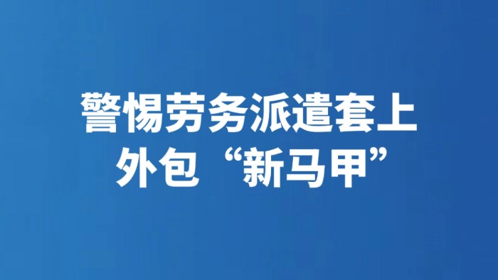 警惕劳务派遣套上外包“新马甲”