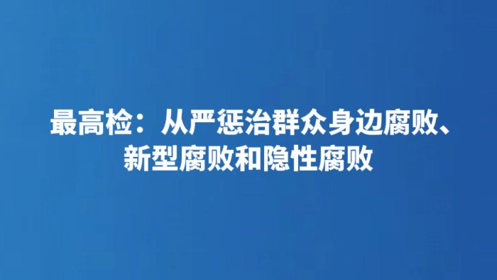 最高检：从严惩治群众身边腐败、新型腐败和隐性腐败