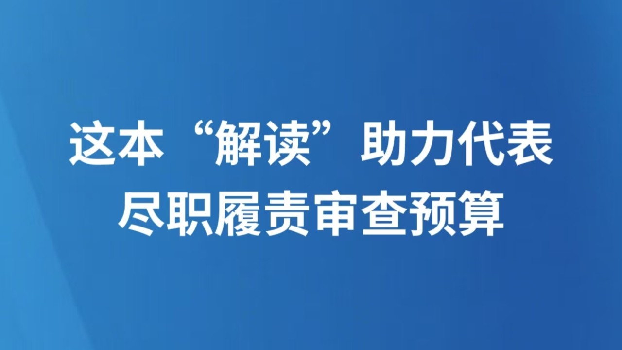 这本“解读”助力代表尽职履责审查预算