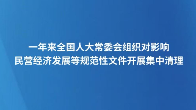 一年来全国人大常委会组织对影响民营经济发展等规范性文件开展集中清理