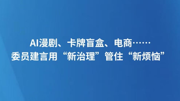 AI漫剧、卡牌盲盒、电商……委员建言用“新治理”管住“新烦恼”