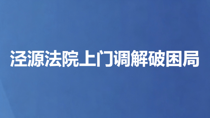 泾源法院上门调解破困局