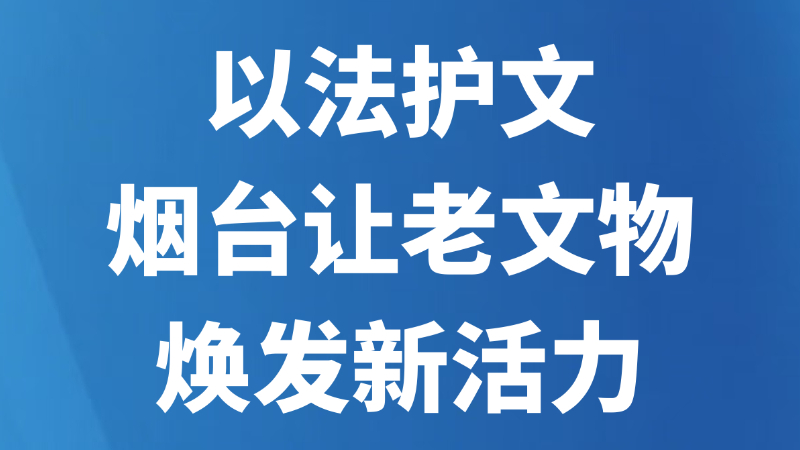 以法护文，烟台让老文物焕发新活力