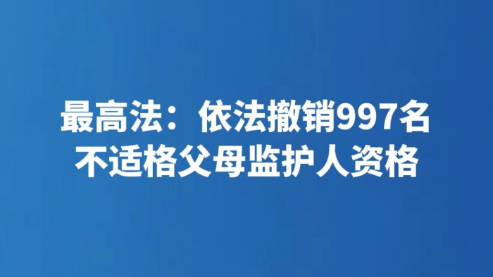 最高法：依法撤销997名不适格父母监护人资格