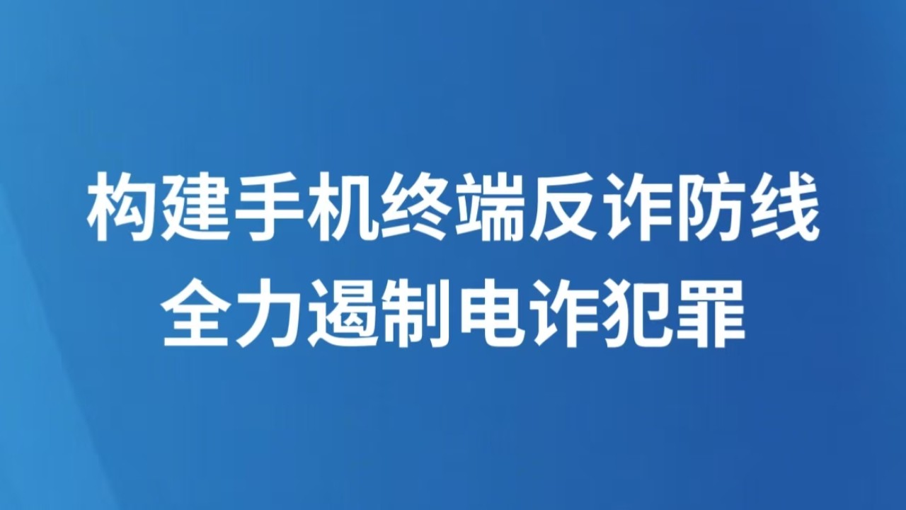 构建手机终端反诈防线 全力遏制电诈犯罪