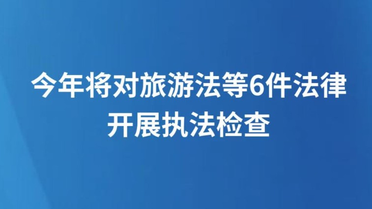 今年将对旅游法等6件法律开展执法检查